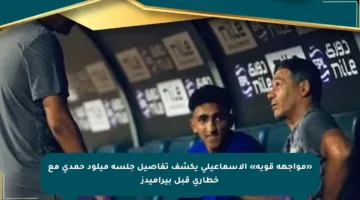«مواجهة قوية» الإسماعيلى يكشف تفاصيل جلسة ميلود حمدى مع خطارى قبل بيراميدز